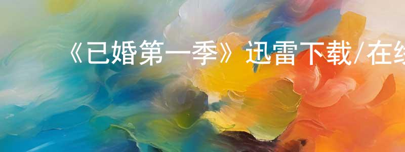 ﻿陈英松发布﻿《已婚第一季》迅雷下载/在线观看-都市情感-美剧天堂